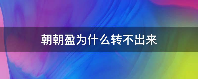 朝朝盈为什么转不出来（朝朝盈为什么取不出来）
