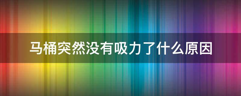 马桶突然没有吸力了什么原因 马桶突然没有吸力了什么原因造成的