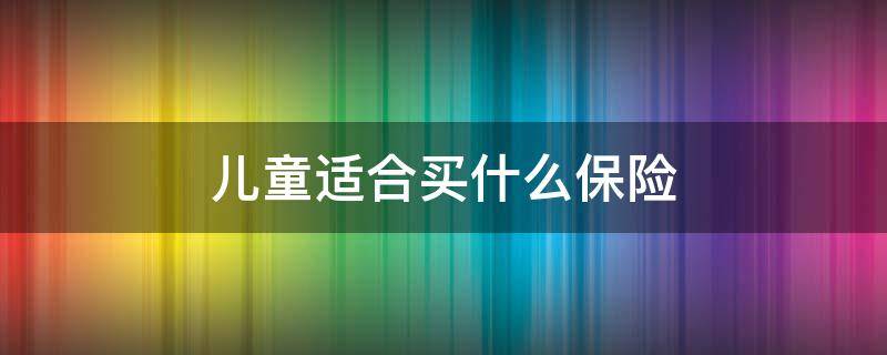 儿童适合买什么保险