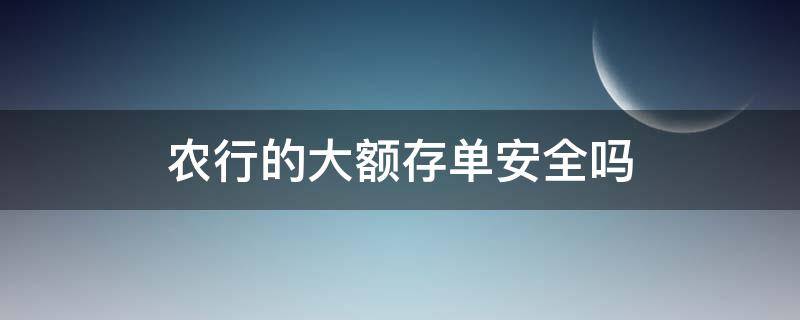 农行的大额存单安全吗（农行大额存单有风险吗购买怎么回事）
