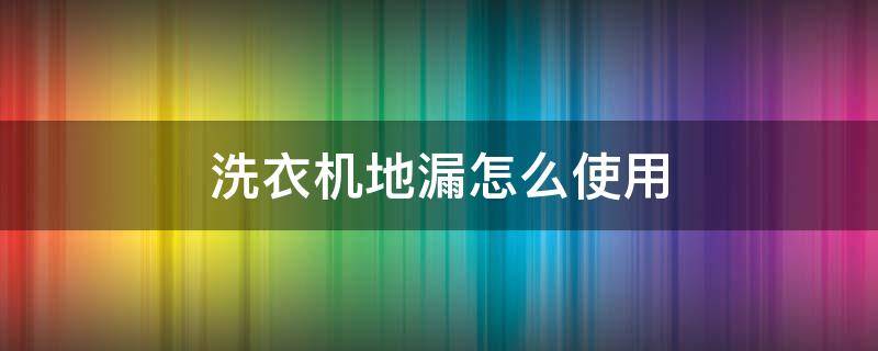 洗衣机地漏怎么使用（洗衣机地漏怎么打开）