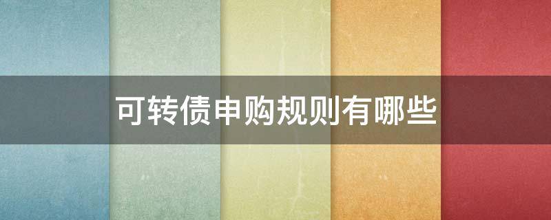 可转债申购规则有哪些 可转债申购规则条件