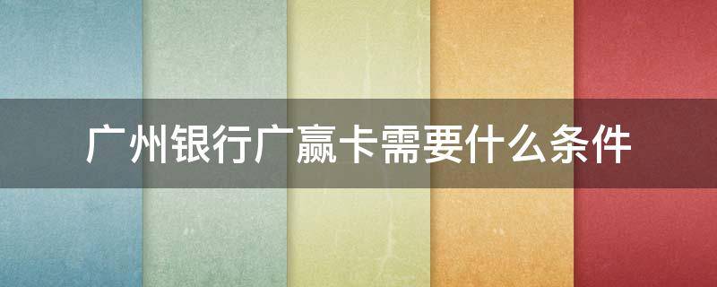 广州银行广赢卡需要什么条件 广州银行广赢卡需要什么条件才能办理