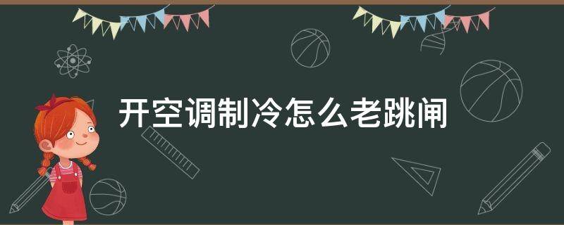 开空调制冷怎么老跳闸（开空调制冷怎么老跳闸呢）
