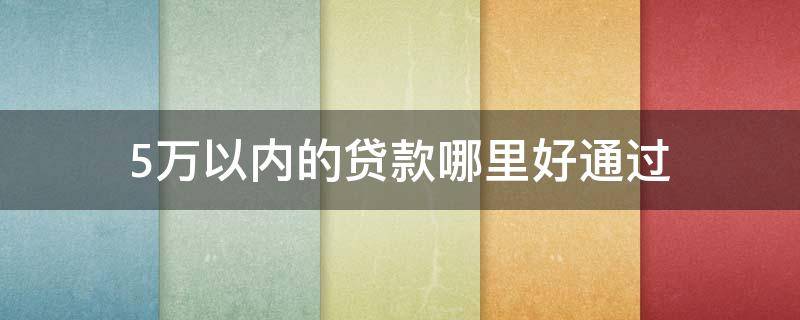 5万以内的贷款哪里好通过 五万以内的贷款