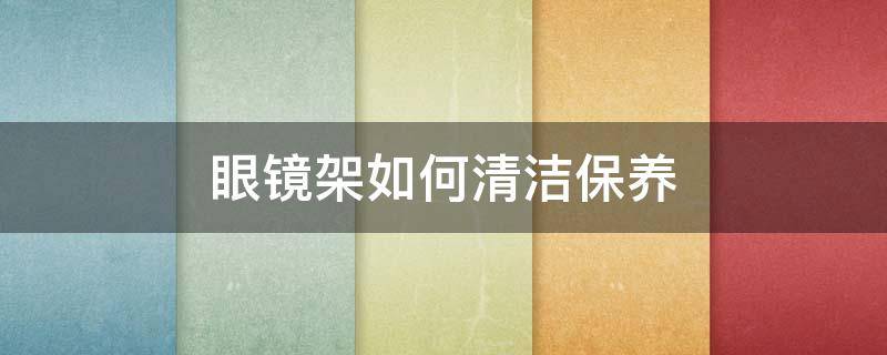 眼镜架如何清洁保养
