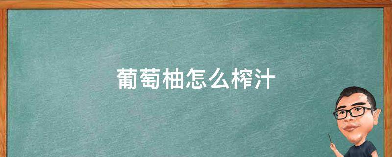 葡萄柚怎么榨汁（葡萄柚怎么榨汁?）