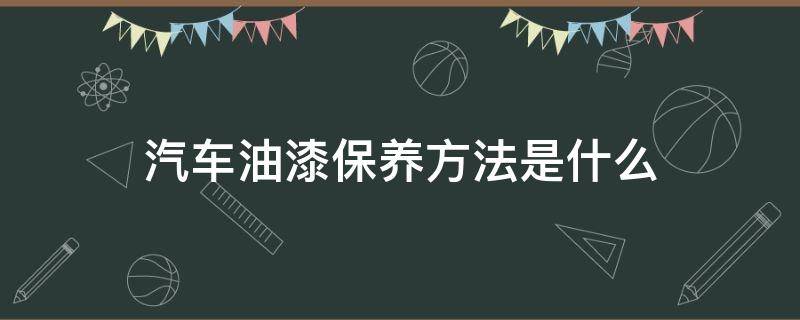 汽车油漆保养方法是什么（汽车油漆保养使用方法）