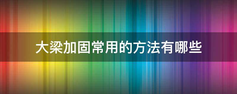 大梁加固常用的方法有哪些 大梁加固常用的方法有哪些视频