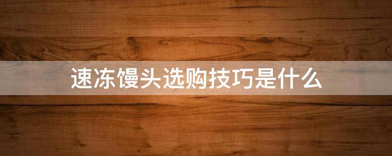 速冻馒头选购技巧是什么（速冻馒头推荐）