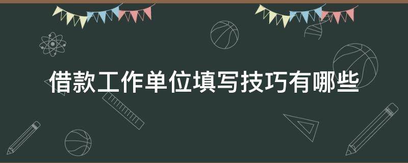 借款工作单位填写技巧有哪些 借款资料上面写工作单位该怎么写?