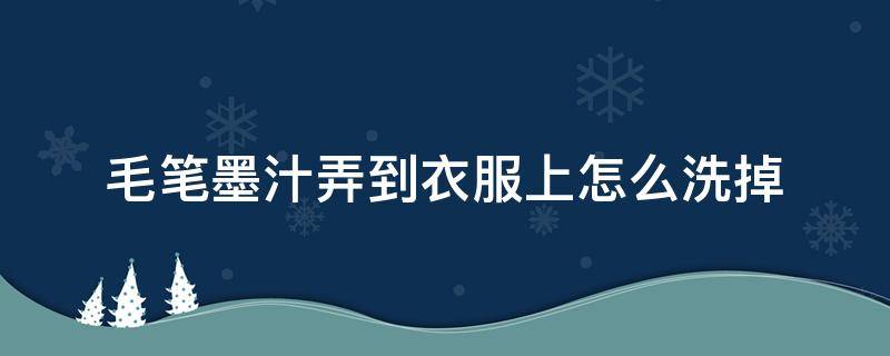 毛笔墨汁弄到衣服上怎么洗掉（毛笔墨水弄到衣服上怎么办,时间较长）
