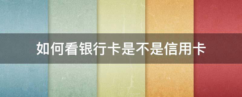 如何看银行卡是不是信用卡（怎样查银行卡是不是信用卡）
