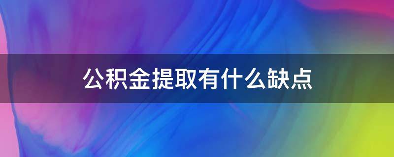 公积金提取有什么缺点（公积金提取有什么不好的影响）