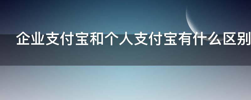 企业支付宝和个人支付宝有什么区别（企业支付宝 个人支付宝的区别）
