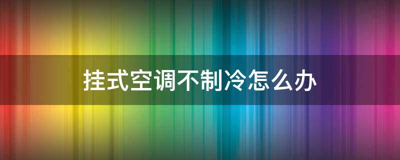 挂式空调不制冷怎么办 挂式空调不制冷解决办法