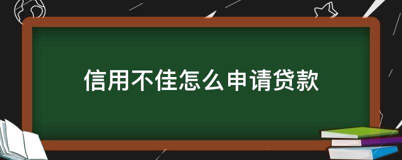 信用不佳怎么申请贷款 信用不佳怎么申请贷款