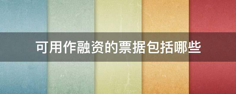 可用作融资的票据包括哪些 哪些单据可以用于融资