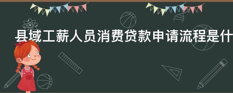 县域工薪人员消费贷款申请流程是什么