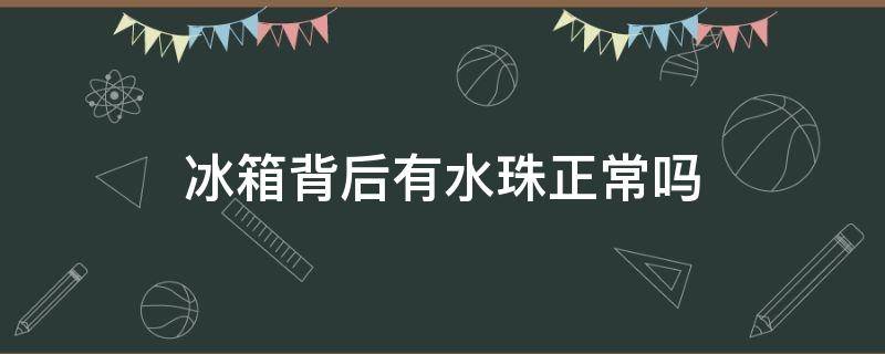 冰箱背后有水珠正常吗 冰箱背后有水珠正常吗视频