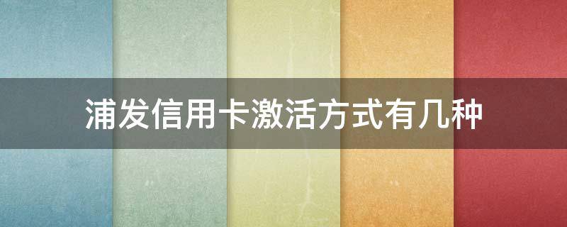 浦发信用卡激活方式有几种（浦发信用卡激活方式有几种选择）