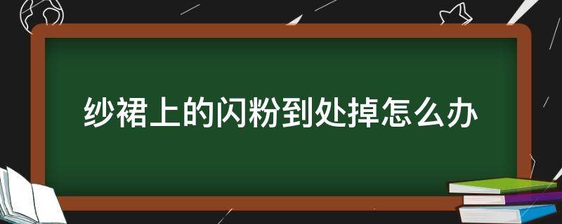 纱裙上的闪粉到处掉怎么办 纱裙上的闪粉到处掉怎么办呢