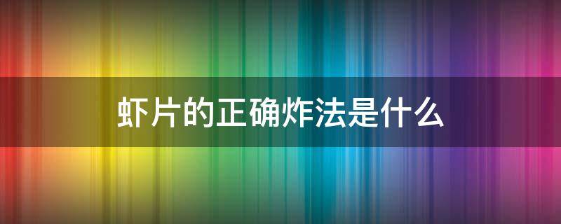 虾片的正确炸法是什么 虾片怎么炸法