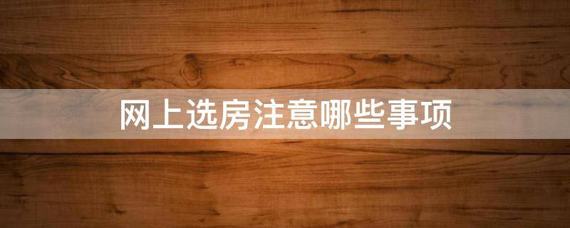 网上选房注意哪些事项 网上选房注意哪些事项视频