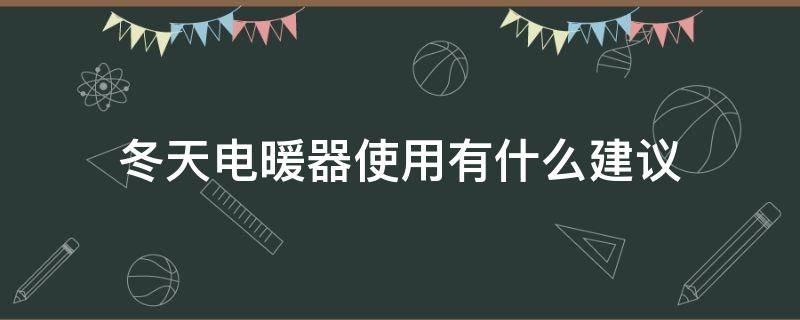 冬天电暖器使用有什么建议 冬天电暖器使用有什么建议吗