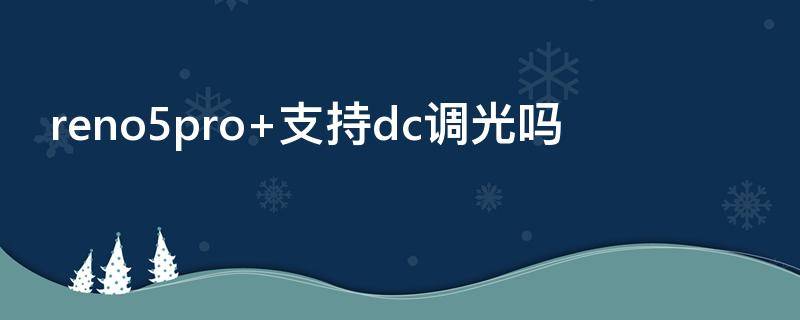 reno5pro+支持dc调光吗（reno5pro+支持dc）