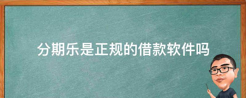 分期乐是正规的借款软件吗 分期乐是正规的货款吗