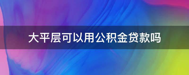 大平层可以用公积金贷款吗 大平层能不能买
