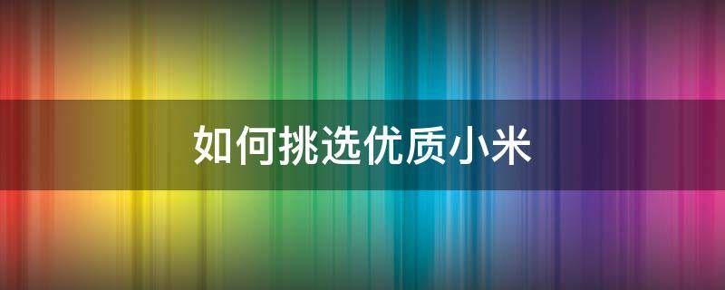 如何挑选优质小米 如何挑选优质小米的好坏
