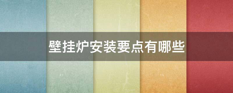 壁挂炉安装要点有哪些（壁挂炉安装要点有哪些内容）