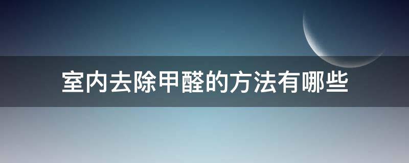 室内去除甲醛的方法有哪些 室内去除甲醛的方法有哪些呢