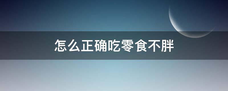 怎么正确吃零食不胖（怎么吃零食呢）