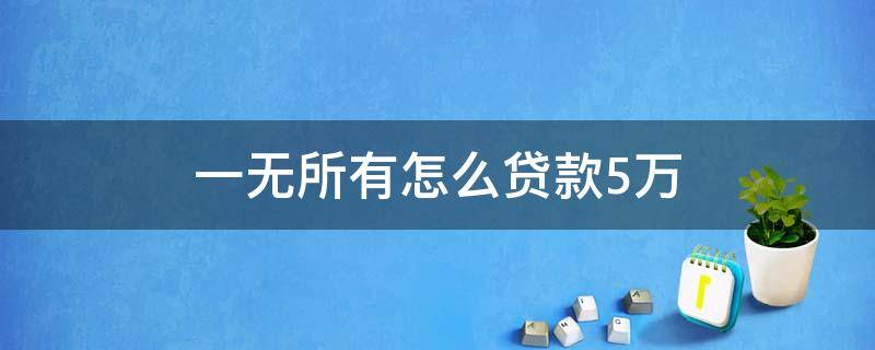 一无所有怎么贷款5万（一无所有怎么贷款5万36期还）
