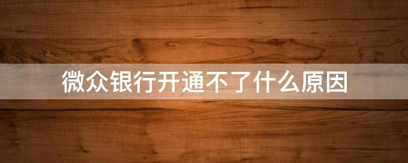 微众银行开通不了什么原因（微信的微众银行开通不了）