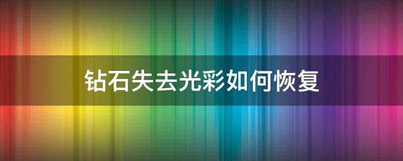钻石失去光彩如何恢复 钻石失去光泽怎么办