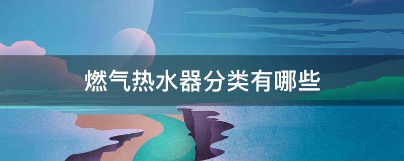 燃气热水器分类有哪些 燃气热水器的分类