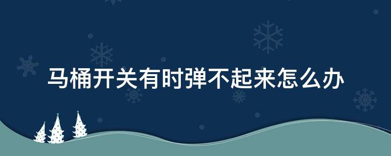 马桶开关有时弹不起来怎么办