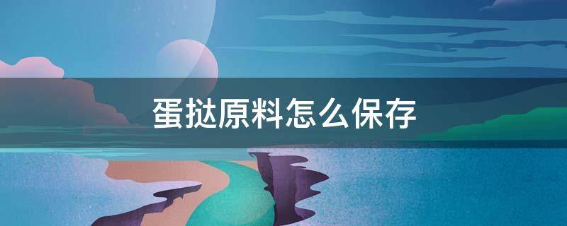 蛋挞原料怎么保存 蛋挞做起来怎么保存