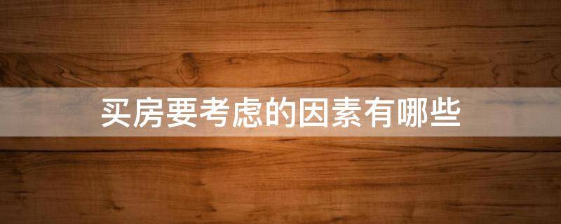 买房要考虑的因素有哪些（买房要考虑的因素有哪些问题）