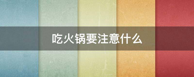 吃火锅要注意什么 火锅都涮些什么好吃
