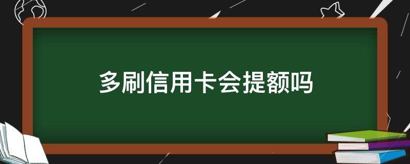 多刷信用卡会提额吗（多刷信用卡会提额吗知乎）