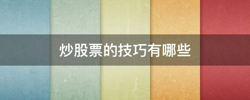 炒股票的技巧有哪些（炒股票的技巧有哪些方面）