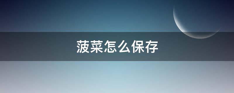 菠菜怎么保存 菠菜怎么保存放的久