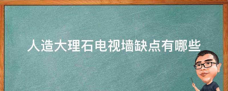 人造大理石电视墙缺点有哪些 人造大理石电视墙缺点有哪些呢