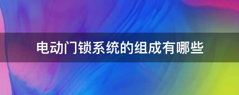 电动门锁系统的组成有哪些（电动门锁系统的功能）