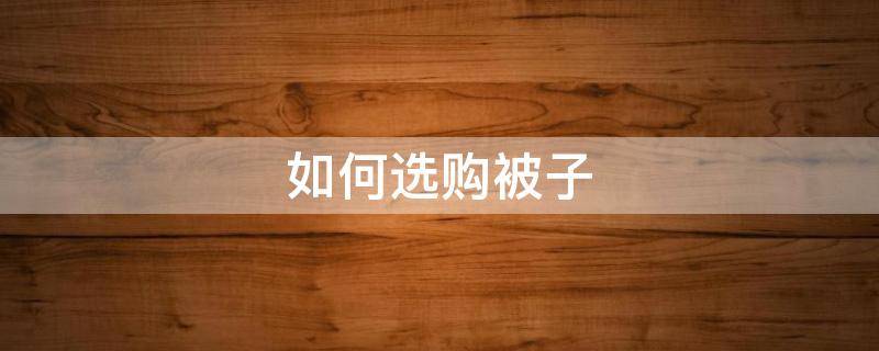 如何选购被子 如何选购被子套